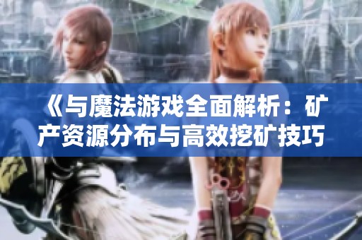 《与魔法游戏全面解析：矿产资源分布与高效挖矿技巧全攻略》