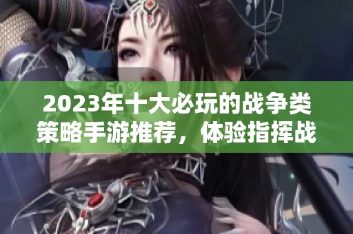 2023年十大必玩的战争类策略手游推荐，体验指挥战争的畅快！