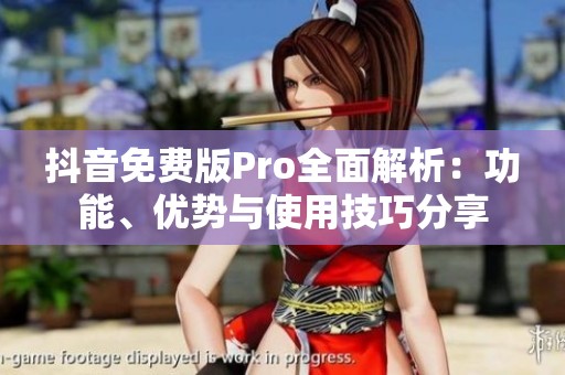 抖音免费版Pro全面解析：功能、优势与使用技巧分享