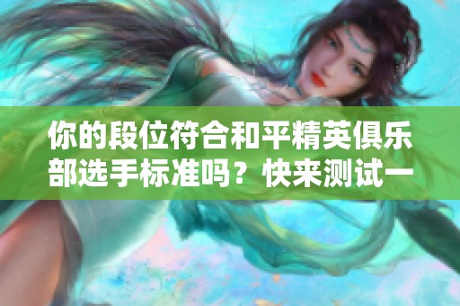 你的段位符合和平精英俱乐部选手标准吗？快来测试一下吧！