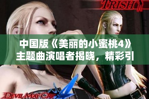 中国版《美丽的小蜜桃4》主题曲演唱者揭晓，精彩引期待！