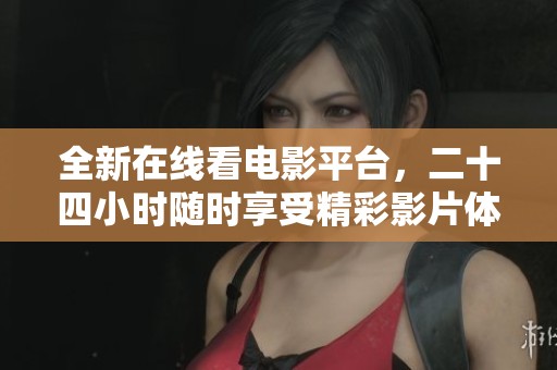 全新在线看电影平台，二十四小时随时享受精彩影片体验