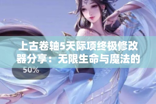上古卷轴5天际项终极修改器分享：无限生命与魔法的无敌主宰工具