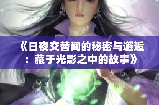 《日夜交替间的秘密与邂逅：藏于光影之中的故事》