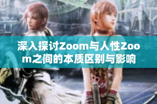 深入探讨Zoom与人性Zoom之间的本质区别与影响