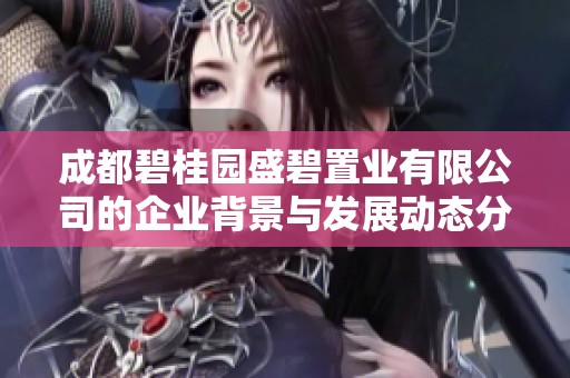 成都碧桂园盛碧置业有限公司的企业背景与发展动态分析