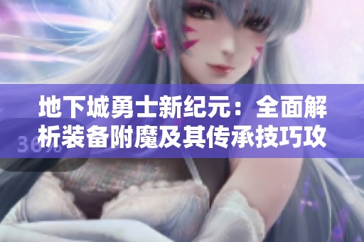 地下城勇士新纪元：全面解析装备附魔及其传承技巧攻略