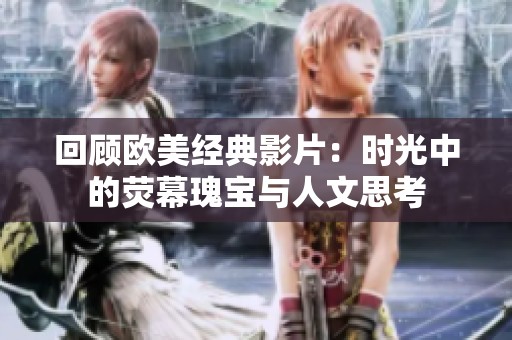回顾欧美经典影片：时光中的荧幕瑰宝与人文思考