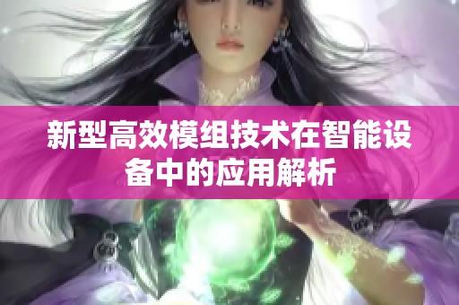 新型高效模组技术在智能设备中的应用解析