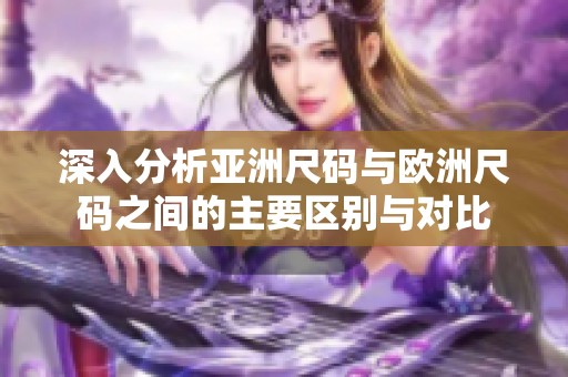 深入分析亚洲尺码与欧洲尺码之间的主要区别与对比