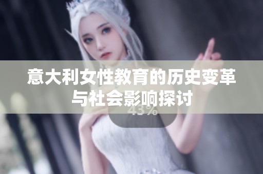 意大利女性教育的历史变革与社会影响探讨