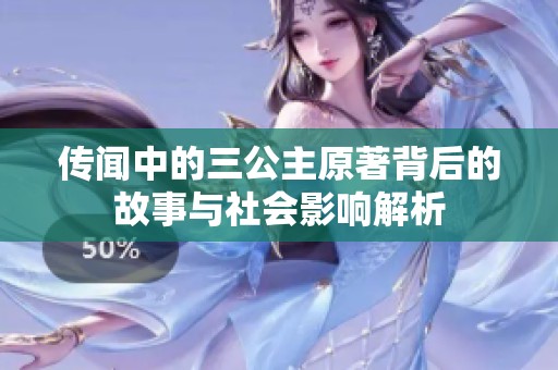 传闻中的三公主原著背后的故事与社会影响解析