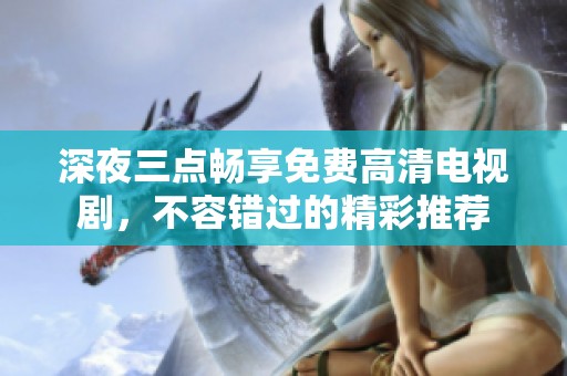 深夜三点畅享免费高清电视剧，不容错过的精彩推荐