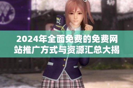 2024年全面免费的免费网站推广方式与资源汇总大揭秘