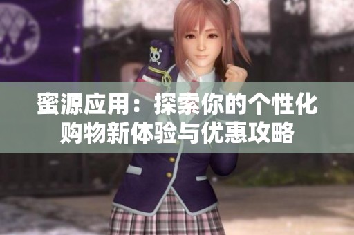 蜜源应用：探索你的个性化购物新体验与优惠攻略