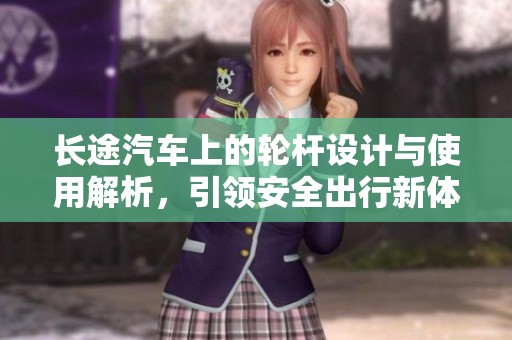 长途汽车上的轮杆设计与使用解析，引领安全出行新体验