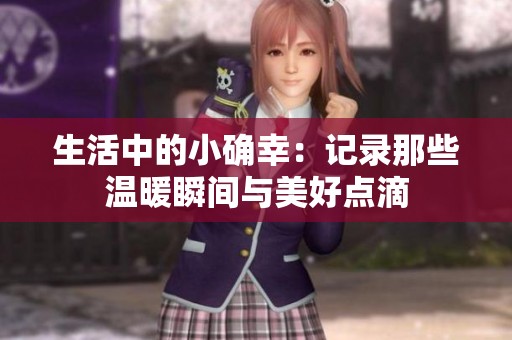 生活中的小确幸：记录那些温暖瞬间与美好点滴