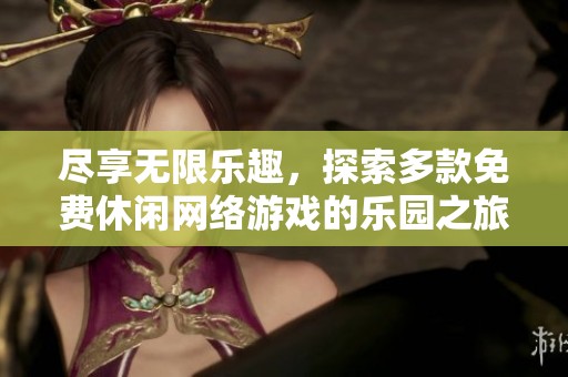 尽享无限乐趣，探索多款免费休闲网络游戏的乐园之旅