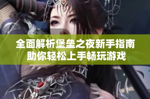 全面解析堡垒之夜新手指南 助你轻松上手畅玩游戏