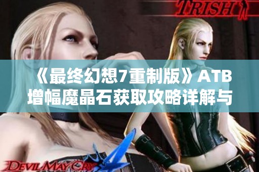 《最终幻想7重制版》ATB增幅魔晶石获取攻略详解与技巧分享