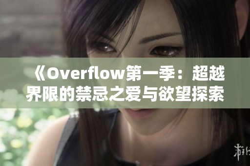 《Overflow第一季：超越界限的禁忌之爱与欲望探索》