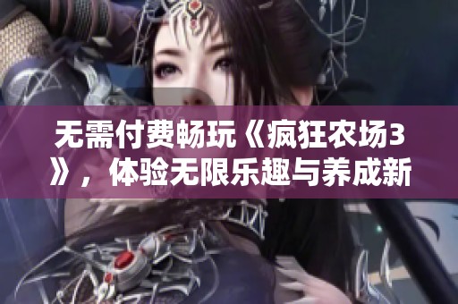 无需付费畅玩《疯狂农场3》，体验无限乐趣与养成新玩法