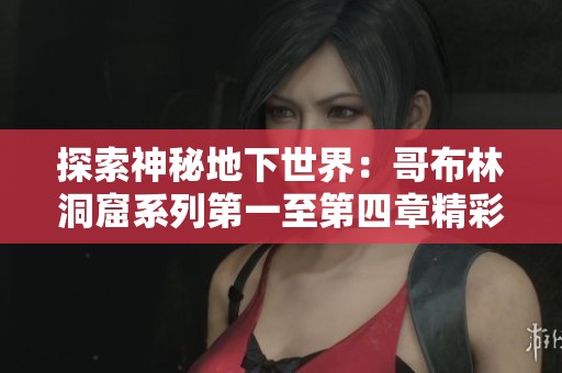 探索神秘地下世界：哥布林洞窟系列第一至第四章精彩冒险