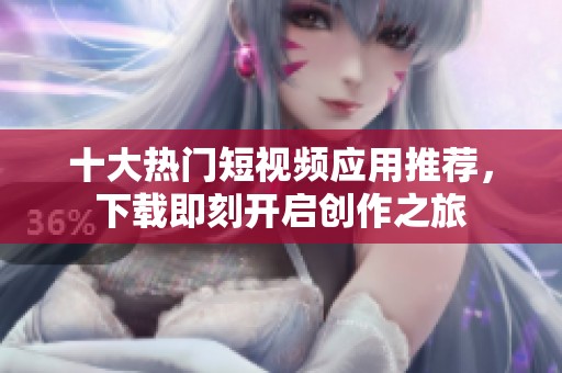 十大热门短视频应用推荐，下载即刻开启创作之旅