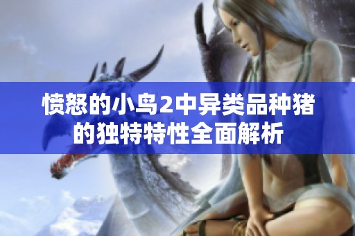 愤怒的小鸟2中异类品种猪的独特特性全面解析