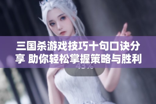 三国杀游戏技巧十句口诀分享 助你轻松掌握策略与胜利秘诀