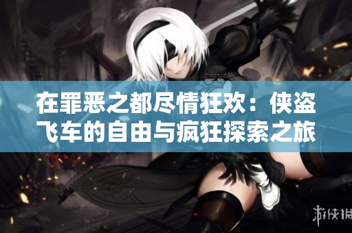 在罪恶之都尽情狂欢：侠盗飞车的自由与疯狂探索之旅