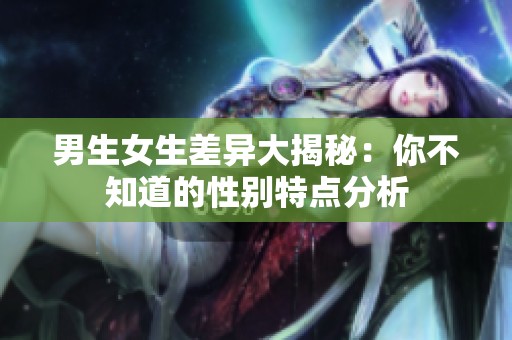 男生女生差异大揭秘：你不知道的性别特点分析