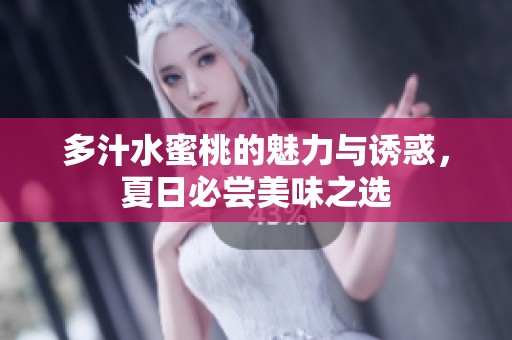 多汁水蜜桃的魅力与诱惑，夏日必尝美味之选