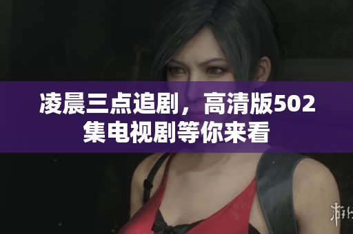 凌晨三点追剧，高清版502集电视剧等你来看
