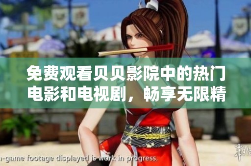 免费观看贝贝影院中的热门电影和电视剧，畅享无限精彩
