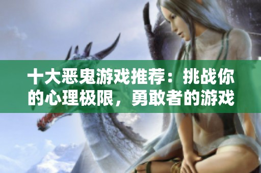 十大恶鬼游戏推荐：挑战你的心理极限，勇敢者的游戏之旅