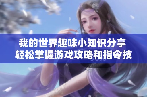 我的世界趣味小知识分享 轻松掌握游戏攻略和指令技巧