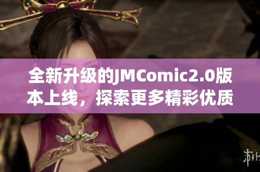 全新升级的JMComic2.0版本上线，探索更多精彩优质内容