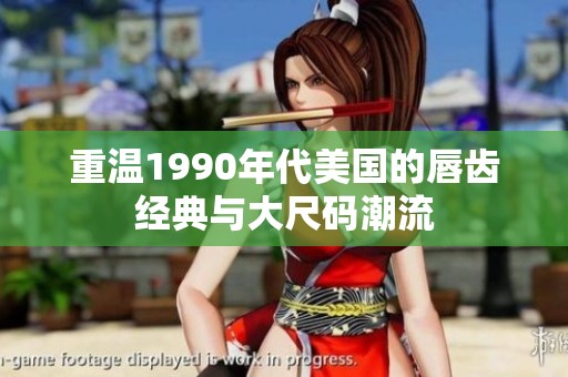 重温1990年代美国的唇齿经典与大尺码潮流