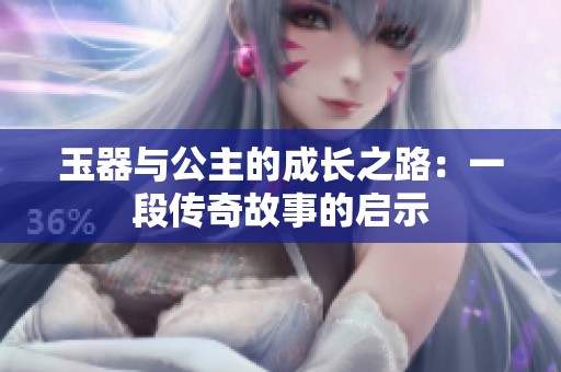玉器与公主的成长之路：一段传奇故事的启示