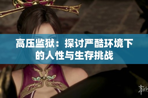 高压监狱：探讨严酷环境下的人性与生存挑战