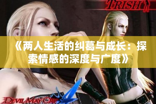 《两人生活的纠葛与成长：探索情感的深度与广度》