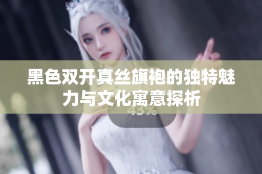 黑色双开真丝旗袍的独特魅力与文化寓意探析
