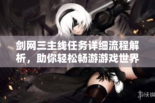 剑网三主线任务详细流程解析，助你轻松畅游游戏世界