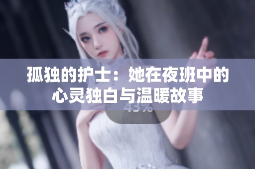 孤独的护士：她在夜班中的心灵独白与温暖故事