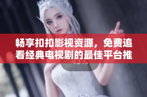 畅享扣扣影视资源，免费追看经典电视剧的最佳平台推荐
