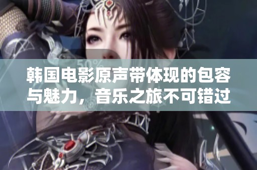 韩国电影原声带体现的包容与魅力，音乐之旅不可错过
