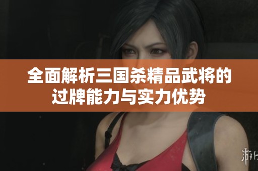 全面解析三国杀精品武将的过牌能力与实力优势