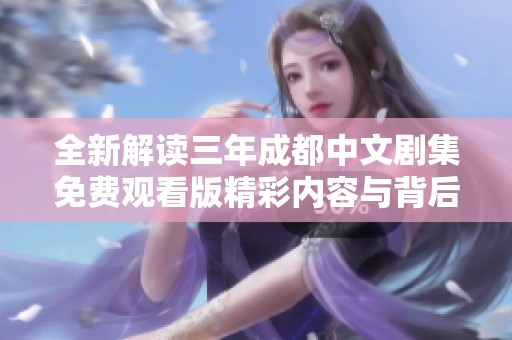 全新解读三年成都中文剧集免费观看版精彩内容与背后的故事