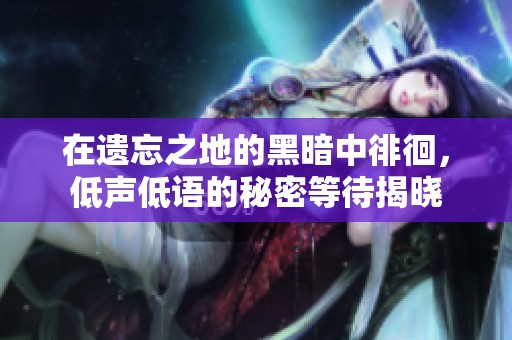 在遗忘之地的黑暗中徘徊，低声低语的秘密等待揭晓
